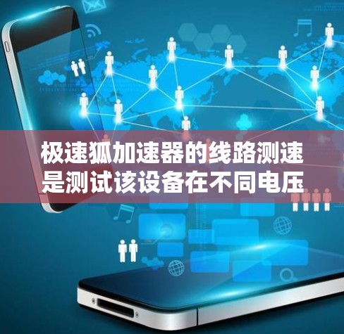 极速狐加速器的线路测速是测试该设备在不同电压下的运行速度及其稳定性情况。以下是测试的主要步骤和关键点 极速狐加速器的线路测速是测试该设备在不同电压下的运行速度及其稳定性情况。以下是测试的主要步骤和关键点