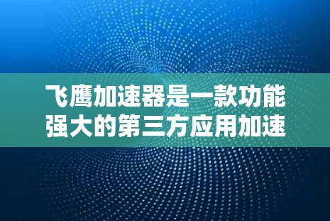 飞鹰加速器是一款功能强大的第三方应用加速器,适合用户在手机和电脑上运行的第三方应用。以下是一些推荐的飞鹰加速器节点,涵盖不同的平台和应用类型 飞鹰加速器是一款功能强大的第三方应用加速器,适合用户在手机和电脑上运行的第三方应用。以下是一些推荐的飞鹰加速器节点,涵盖不同的平台和应用类型