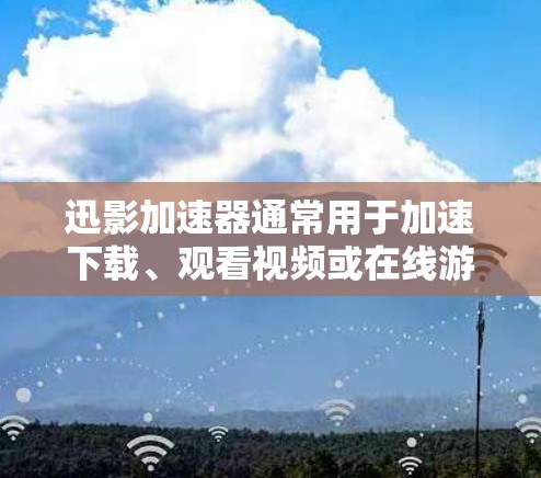迅影加速器通常用于加速下载、观看视频或在线游戏等。网络加速则是指通过特定的网络设备(如VPN)来增强连接的稳定性,从而更方便地使用迅影加速器或其他网络服务 迅影加速器通常用于加速下载、观看视频或在线游戏等。网络加速则是指通过特定的网络设备(如VPN)来增强连接的稳定性,从而更方便地使用迅影加速器或其他网络服务