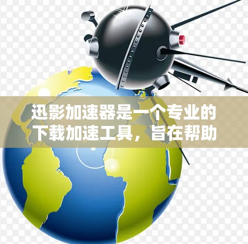 迅影加速器是一个专业的下载加速工具，旨在帮助用户更快地完成下载任务。以下是一些详细的使用指南，涵盖基本功能和操作步骤
