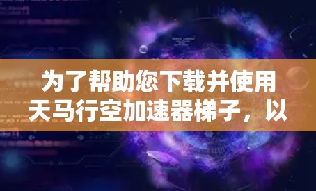 为了帮助您下载并使用天马行空加速器梯子,以下是详细的步骤和注意事项 为了帮助您下载并使用天马行空加速器梯子,以下是详细的步骤和注意事项