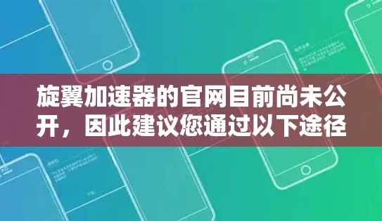 旋翼加速器的官网目前尚未公开,因此建议您通过以下途径获取相关信息 旋翼加速器的官网目前尚未公开,因此建议您通过以下途径获取相关信息