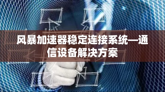 风暴加速器稳定连接系统—通信设备解决方案 风暴加速器稳定连接系统—通信设备解决方案