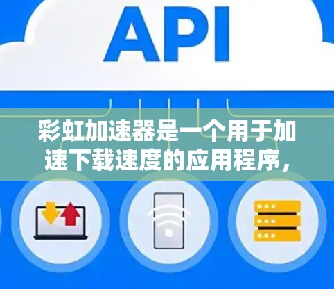 彩虹加速器是一个用于加速下载速度的应用程序,主要在社交媒体、购物网站和游戏应用中使用。它通过整合高速数据流量和优化网络连接来提升下载速度 彩虹加速器是一个用于加速下载速度的应用程序,主要在社交媒体、购物网站和游戏应用中使用。它通过整合高速数据流量和优化网络连接来提升下载速度