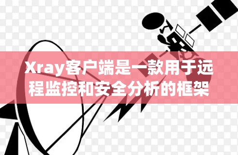 Xray客户端是一款用于远程监控和安全分析的框架,支持通过终端或网络来监控和分析网络中的活动。以下是一个详细的Xray客户端的设置步骤和配置指南,帮助你正确配置客户端 Xray客户端是一款用于远程监控和安全分析的框架,支持通过终端或网络来监控和分析网络中的活动。以下是一个详细的Xray客户端的设置步骤和配置指南,帮助你正确配置客户端