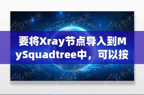 要将Xray节点导入到MySquadtree中,可以按照以下步骤进行 要将Xray节点导入到MySquadtree中,可以按照以下步骤进行