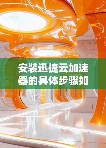 安装迅捷云加速器的具体步骤如下 安装迅捷云加速器的具体步骤如下
