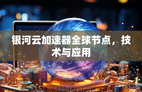 银河云加速器全球节点，技术与应用