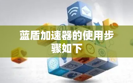 蓝盾加速器的使用步骤如下 蓝盾加速器的使用步骤如下