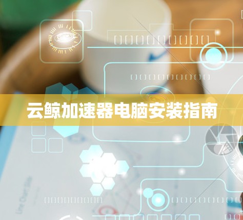 云鲸加速器电脑安装指南 云鲸加速器电脑安装指南