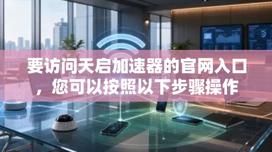 要访问天启加速器的官网入口，您可以按照以下步骤操作