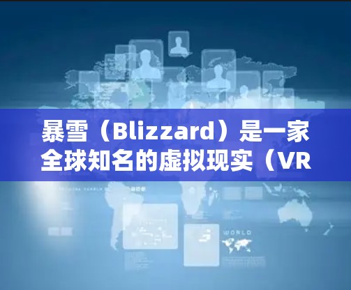 暴雪（Blizzard）是一家全球知名的虚拟现实（VR）游戏开发公司，专注于开发与虚拟现实技术相关的游戏。暴雪最近的最新动态包括发布新作The Last of Us以及在多个设备上的测试进展