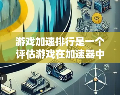 游戏加速排行是一个评估游戏在加速器中的表现的系统,帮助用户选择适合自己的加速服务。以下是对游戏加速排行的详细解答 游戏加速排行是一个评估游戏在加速器中的表现的系统,帮助用户选择适合自己的加速服务。以下是对游戏加速排行的详细解答