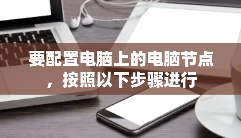 要配置电脑上的电脑节点，按照以下步骤进行