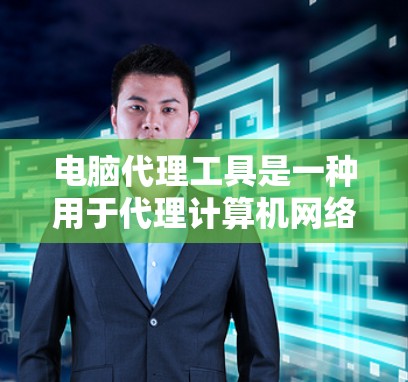 电脑代理工具是一种用于代理计算机网络的服务工具，通常由软件实现，功能包括防火墙代理、流量控制代理、安全检测代理等。以下是详细的建议