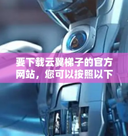 要下载云翼梯子的官方网站,您可以按照以下步骤操作 要下载云翼梯子的官方网站,您可以按照以下步骤操作