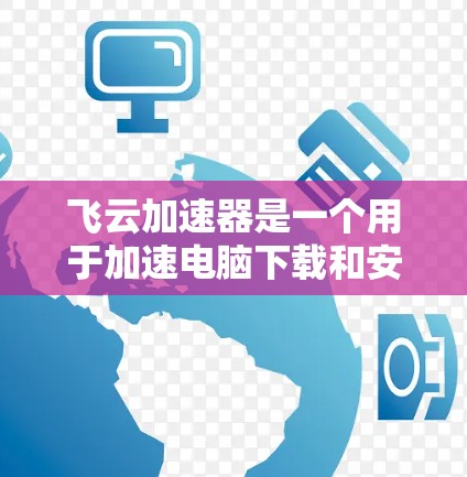 飞云加速器是一个用于加速电脑下载和安装程序的工具，帮助用户更快地完成下载和安装过程。虽然飞云加速器本身是一个加速器，但它也可以用来优化电脑性能，尤其是在下载和安装过程中