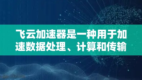 飞云加速器是一种用于加速数据处理、计算和传输的工具,可能指的是某种特定的加速器产品或技术实现。如果飞云加速器指的是某个特定的加速器产品,那么它在海外的节点可能指该产品在不同国家或地区的部署情况 飞云加速器是一种用于加速数据处理、计算和传输的工具,可能指的是某种特定的加速器产品或技术实现。如果飞云加速器指的是某个特定的加速器产品,那么它在海外的节点可能指该产品在不同国家或地区的部署情况
