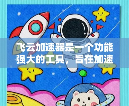 飞云加速器是一个功能强大的工具，旨在加速网络连接和应用加载速度，帮助用户提升用户体验。以下是对飞云加速器的详细介绍和使用指南