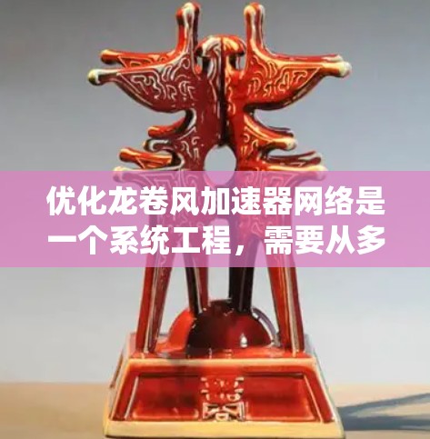 优化龙卷风加速器网络是一个系统工程，需要从多个方面进行全面考虑。以下是优化龙卷风加速器网络的详细步骤