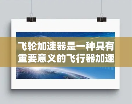 飞轮加速器是一种具有重要意义的飞行器加速装置，主要由一个巨大的飞轮和推进器系统组成，旨在实现超音速飞行和快速加速。以下是关于飞轮加速器及其最新版的详细分析