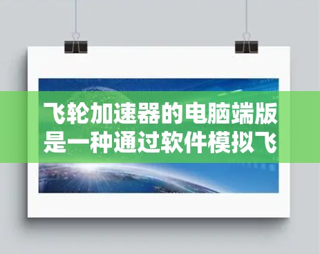飞轮加速器的电脑端版是一种通过软件模拟飞行的工具，旨在帮助玩家在虚拟环境中训练和练习飞行技能。以下是其主要特点和功能