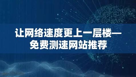 让网络速度更上一层楼—免费测速网站推荐 让网络速度更上一层楼—免费测速网站推荐