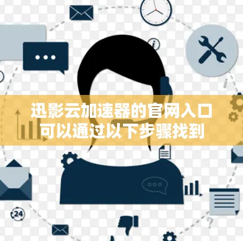 迅影云加速器的官网入口可以通过以下步骤找到