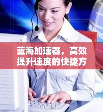 蓝海加速器,高效提升速度的快捷方式 蓝海加速器,高效提升速度的快捷方式