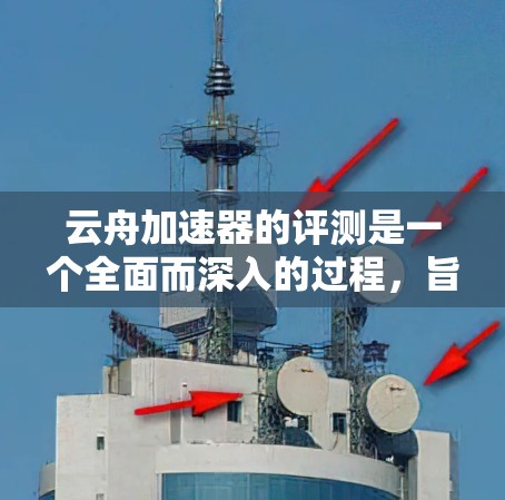 云舟加速器的评测是一个全面而深入的过程，旨在评估不同加速器在优化云舟游戏性能方面的表现。以下是综合考虑的因素和可能的步骤