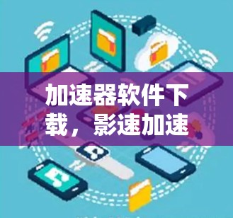加速器软件下载，影速加速器梯子推荐