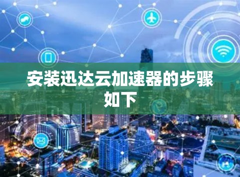安装迅达云加速器的步骤如下