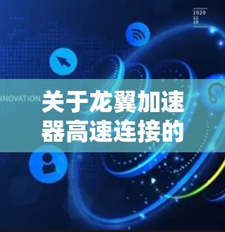 关于龙翼加速器高速连接的详细信息,可能需要参考具体的产品描述或技术文档。由于信息有限,以下是一些可能的解释 关于龙翼加速器高速连接的详细信息,可能需要参考具体的产品描述或技术文档。由于信息有限,以下是一些可能的解释