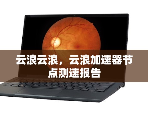 云浪云浪，云浪加速器节点测速报告