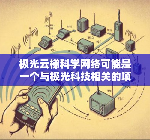 极光云梯科学网络可能是一个与极光科技相关的项目，具体细节可能因项目名称或官方解释而有所不同。以下是一些可能的解释和应用