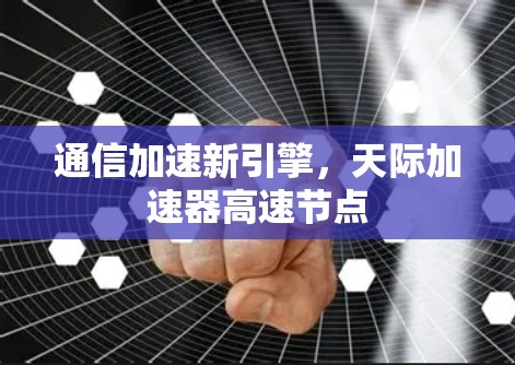 通信加速新引擎,天际加速器高速节点 通信加速新引擎,天际加速器高速节点