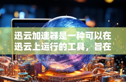 迅云加速器是一种可以在迅云上运行的工具，旨在加速网页下载、搜索和处理等任务。以下是对迅云加速器的详细总结，帮助您更好地使用它