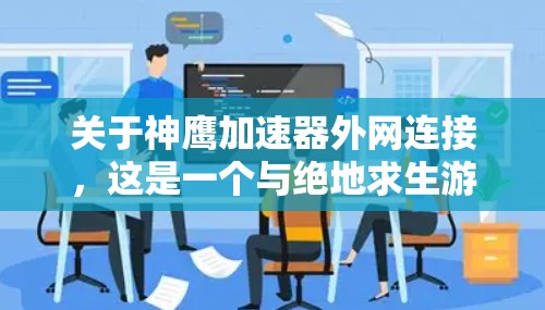 关于神鹰加速器外网连接，这是一个与绝地求生游戏相关的加速器功能。具体操作方法可能因加速器的类型而异，因此需要具体了解你的加速器的功能和连接方式