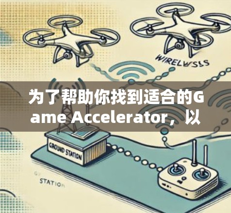 为了帮助你找到适合的Game Accelerator，以下是详细的步骤和建议