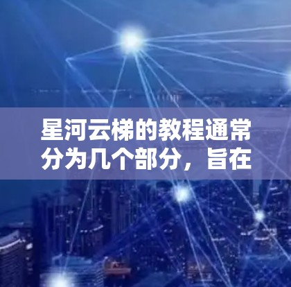 星河云梯的教程通常分为几个部分,旨在指导玩家使用云梯进行快速移动和攀爬。以下是详细的步骤指南 星河云梯的教程通常分为几个部分,旨在指导玩家使用云梯进行快速移动和攀爬。以下是详细的步骤指南