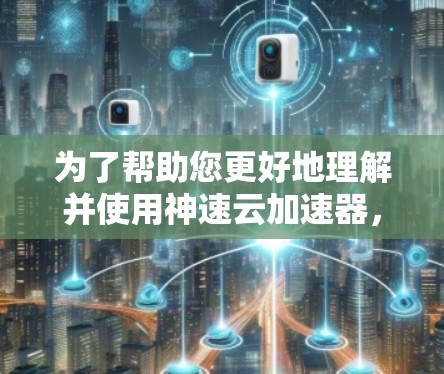 为了帮助您更好地理解并使用神速云加速器，以下是详细的步骤和建议