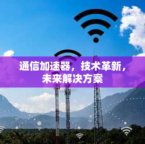 通信加速器,技术革新,未来解决方案 通信加速器,技术革新,未来解决方案