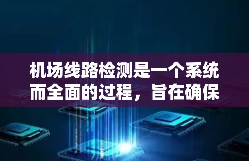 机场线路检测是一个系统而全面的过程,旨在确保机场的高效和安全运营。以下是对机场线路检测的详细总结 机场线路检测是一个系统而全面的过程,旨在确保机场的高效和安全运营。以下是对机场线路检测的详细总结