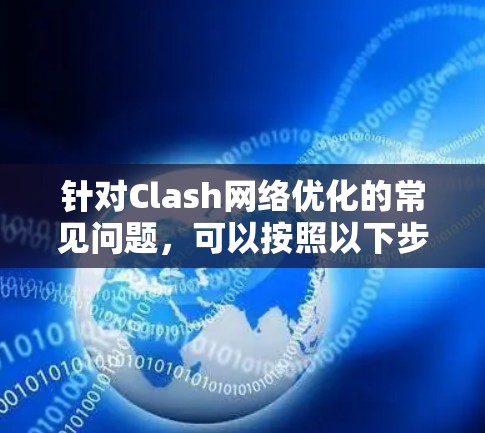 针对Clash网络优化的常见问题,可以按照以下步骤进行调整和排查 针对Clash网络优化的常见问题,可以按照以下步骤进行调整和排查