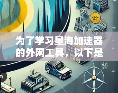 为了学习星海加速器的外网工具,以下是详细的步骤指南 为了学习星海加速器的外网工具,以下是详细的步骤指南