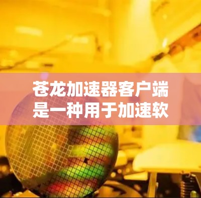 苍龙加速器客户端是一种用于加速软件、网络连接和游戏的工具。它可以帮助用户提高电脑的性能,减少延迟和网络问题。以下是一些关于苍龙加速器客户端的常见问题及其解答 苍龙加速器客户端是一种用于加速软件、网络连接和游戏的工具。它可以帮助用户提高电脑的性能,减少延迟和网络问题。以下是一些关于苍龙加速器客户端的常见问题及其解答
