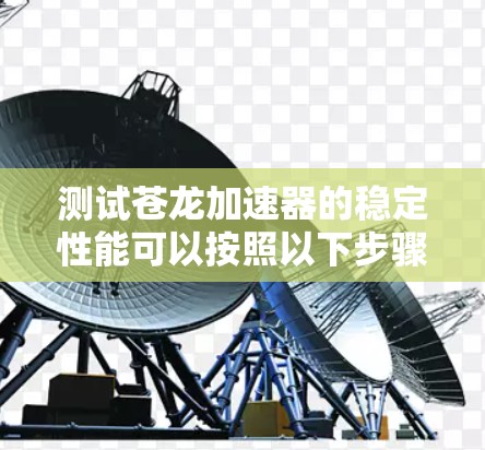 测试苍龙加速器的稳定性能可以按照以下步骤进行