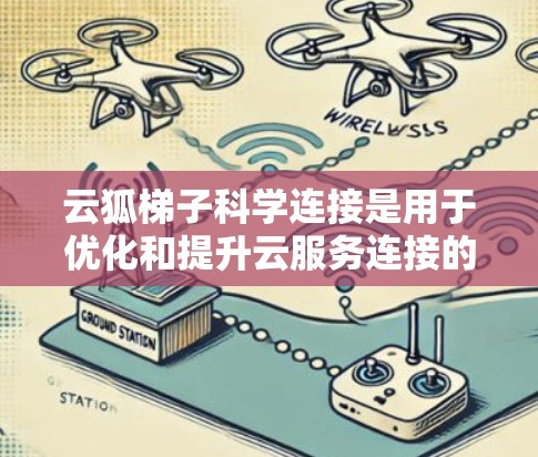 云狐梯子科学连接是用于优化和提升云服务连接的技术,结合了科学与云服务的结合点,旨在提高数据传输效率、安全性以及可扩展性。以下是详细的总结和分析 云狐梯子科学连接是用于优化和提升云服务连接的技术,结合了科学与云服务的结合点,旨在提高数据传输效率、安全性以及可扩展性。以下是详细的总结和分析