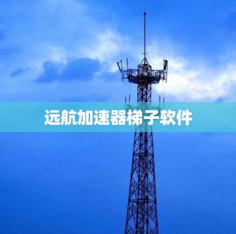 远航加速器梯子软件 远航加速器梯子软件