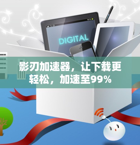 影刃加速器，让下载更轻松，加速至99%